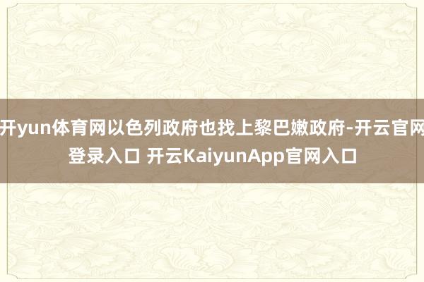 开yun体育网以色列政府也找上黎巴嫩政府-开云官网登录入口 开云KaiyunApp官网入口