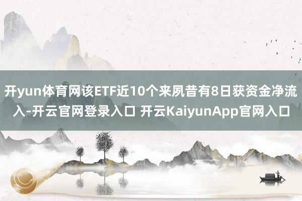开yun体育网该ETF近10个来夙昔有8日获资金净流入-开云官网登录入口 开云KaiyunApp官网入口