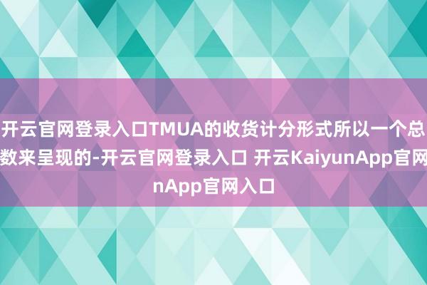 开云官网登录入口TMUA的收货计分形式所以一个总体分数来呈现的-开云官网登录入口 开云KaiyunApp官网入口