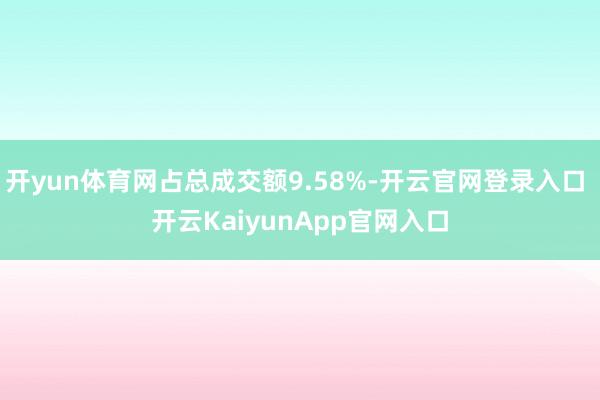 开yun体育网占总成交额9.58%-开云官网登录入口 开云KaiyunApp官网入口