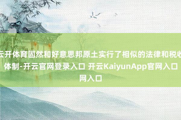 云开体育固然和好意思邦原土实行了相似的法律和税收体制-开云官网登录入口 开云KaiyunApp官网入口