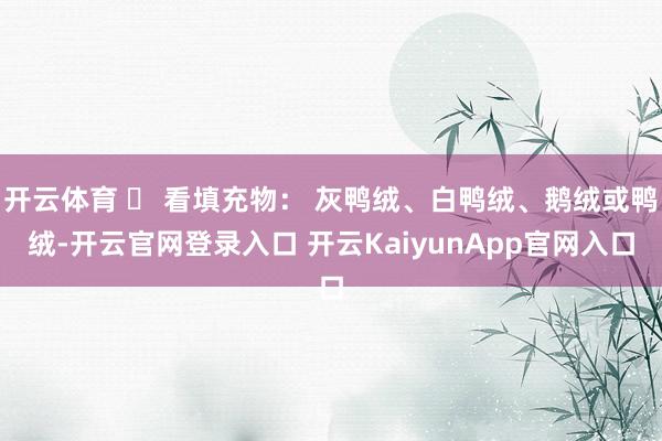 开云体育 ✅ 看填充物: 灰鸭绒、白鸭绒、鹅绒或鸭绒-开云官网登录入口 开云KaiyunApp官网入口