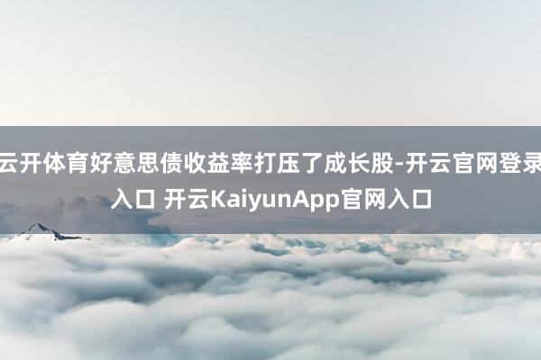 云开体育好意思债收益率打压了成长股-开云官网登录入口 开云KaiyunApp官网入口