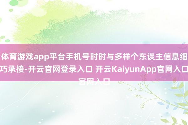体育游戏app平台手机号时时与多样个东谈主信息细巧承接-开云官网登录入口 开云KaiyunApp官网入口