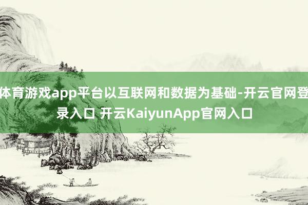 体育游戏app平台以互联网和数据为基础-开云官网登录入口 开云KaiyunApp官网入口
