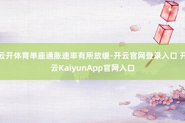 云开体育举座通胀速率有所放缓-开云官网登录入口 开云KaiyunApp官网入口