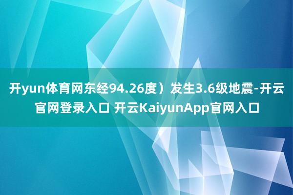 开yun体育网东经94.26度)发生3.6级地震-开云官网登录入口 开云KaiyunApp官网入口