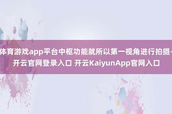 体育游戏app平台中枢功能就所以第一视角进行拍摄-开云官网登录入口 开云KaiyunApp官网入口