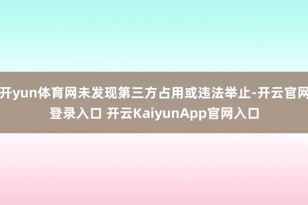 开yun体育网未发现第三方占用或违法举止-开云官网登录入口 开云KaiyunApp官网入口