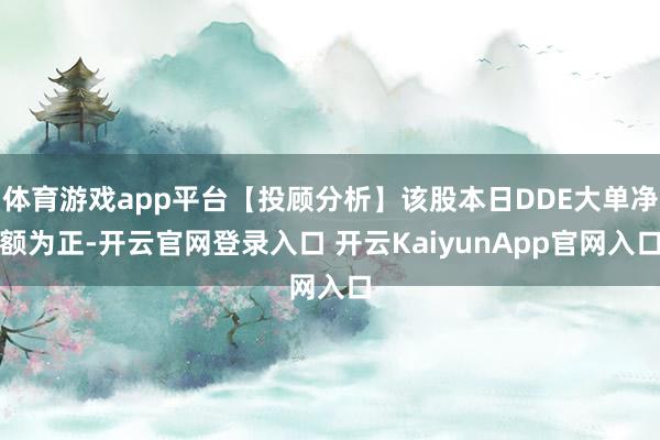 体育游戏app平台【投顾分析】该股本日DDE大单净额为正-开云官网登录入口 开云KaiyunApp官网入口