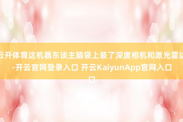 云开体育这机器东谈主脑袋上装了深度相机和激光雷达-开云官网登录入口 开云KaiyunApp官网入口