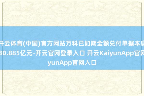开云体育(中国)官方网站万科已如期全额兑付单据本息合计30.885亿元-开云官网登录入口 开云KaiyunApp官网入口