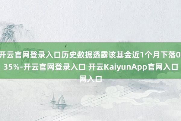 开云官网登录入口历史数据透露该基金近1个月下落0.35%-开云官网登录入口 开云KaiyunApp官网入口