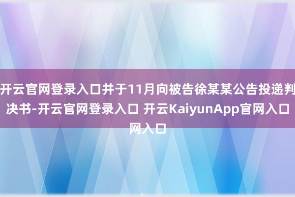 开云官网登录入口并于11月向被告徐某某公告投递判决书-开云官网登录入口 开云KaiyunApp官网入口