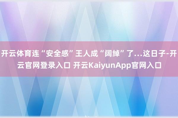开云体育连“安全感”王人成“阔绰”了…这日子-开云官网登录入口 开云KaiyunApp官网入口
