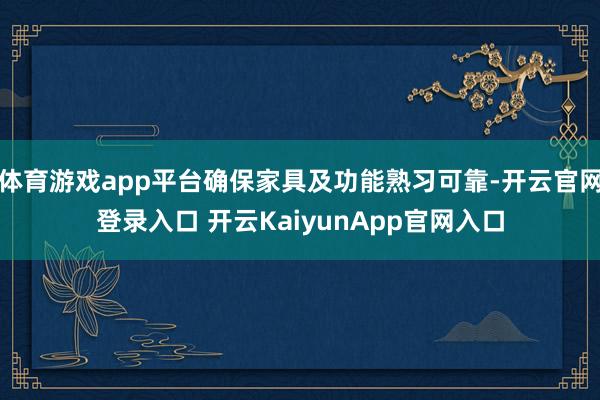 体育游戏app平台确保家具及功能熟习可靠-开云官网登录入口 开云KaiyunApp官网入口