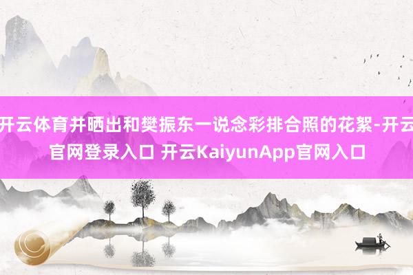 开云体育并晒出和樊振东一说念彩排合照的花絮-开云官网登录入口 开云KaiyunApp官网入口