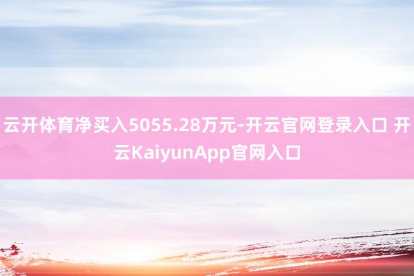 云开体育净买入5055.28万元-开云官网登录入口 开云KaiyunApp官网入口