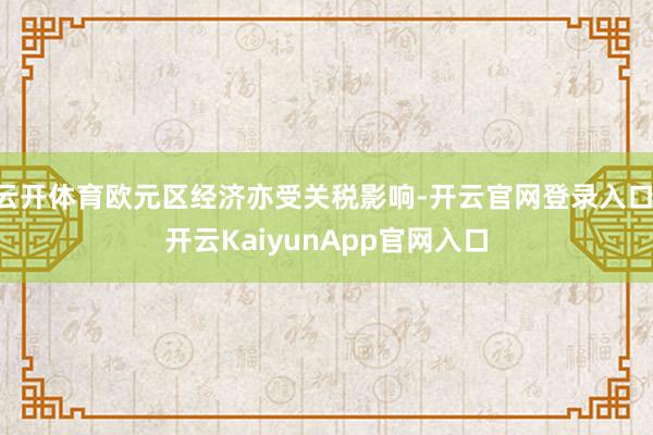 云开体育欧元区经济亦受关税影响-开云官网登录入口 开云KaiyunApp官网入口