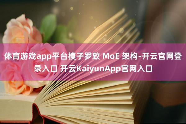 体育游戏app平台模子罗致 MoE 架构-开云官网登录入口 开云KaiyunApp官网入口