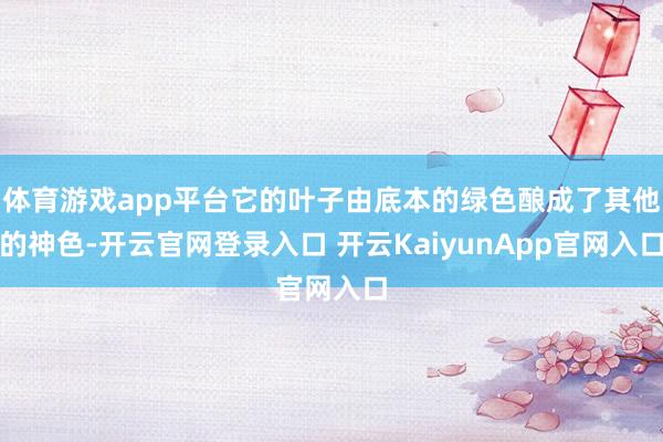 体育游戏app平台它的叶子由底本的绿色酿成了其他的神色-开云官网登录入口 开云KaiyunApp官网入口