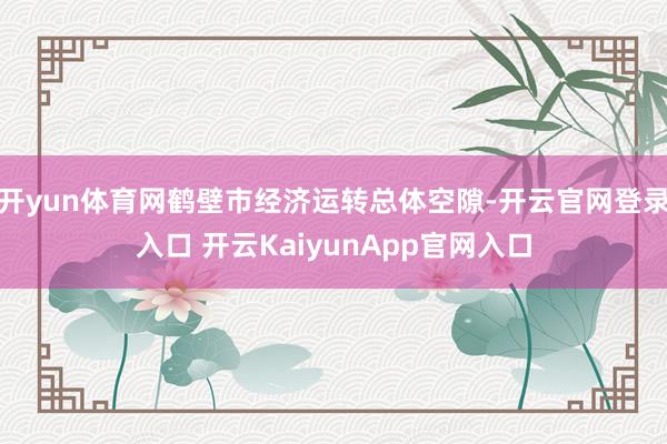 开yun体育网鹤壁市经济运转总体空隙-开云官网登录入口 开云KaiyunApp官网入口