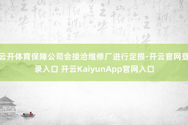 云开体育保障公司会接洽维修厂进行定损-开云官网登录入口 开云KaiyunApp官网入口