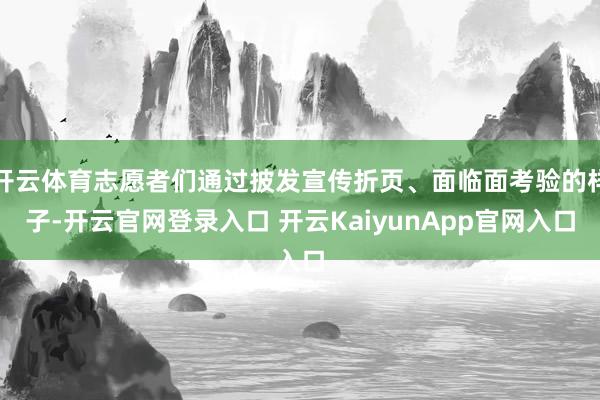 开云体育志愿者们通过披发宣传折页、面临面考验的样子-开云官网登录入口 开云KaiyunApp官网入口