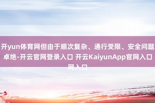 开yun体育网但由于顺次复杂、通行受限、安全问题卓绝-开云官网登录入口 开云KaiyunApp官网入口