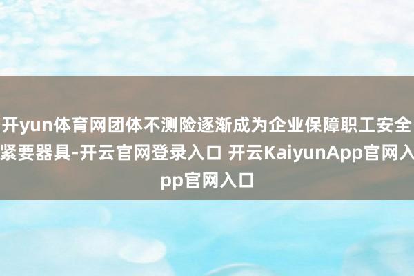 开yun体育网团体不测险逐渐成为企业保障职工安全的紧要器具-开云官网登录入口 开云KaiyunApp官网入口