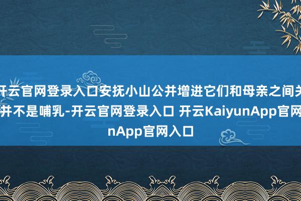 开云官网登录入口安抚小山公并增进它们和母亲之间关系的并不是哺乳-开云官网登录入口 开云KaiyunApp官网入口