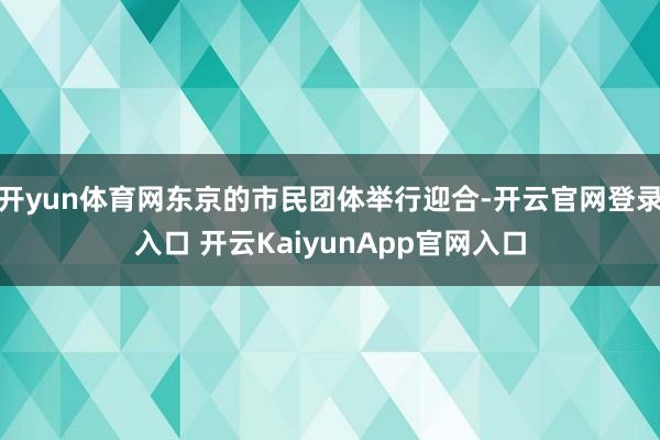 开yun体育网东京的市民团体举行迎合-开云官网登录入口 开云KaiyunApp官网入口