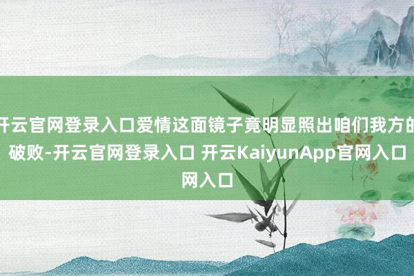 开云官网登录入口爱情这面镜子竟明显照出咱们我方的破败-开云官网登录入口 开云KaiyunApp官网入口