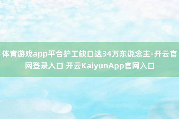 体育游戏app平台护工缺口达34万东说念主-开云官网登录入口 开云KaiyunApp官网入口