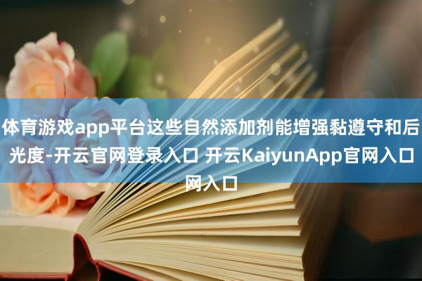 体育游戏app平台这些自然添加剂能增强黏遵守和后光度-开云官网登录入口 开云KaiyunApp官网入口
