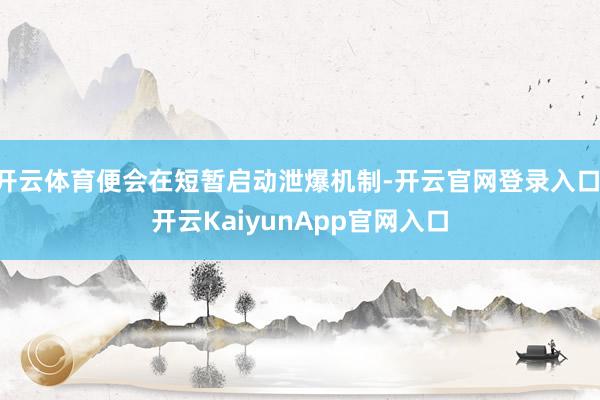 开云体育便会在短暂启动泄爆机制-开云官网登录入口 开云KaiyunApp官网入口