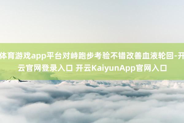 体育游戏app平台对峙跑步考验不错改善血液轮回-开云官网登录入口 开云KaiyunApp官网入口
