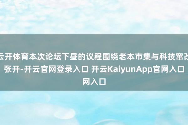 云开体育本次论坛下昼的议程围绕老本市集与科技窜改张开-开云官网登录入口 开云KaiyunApp官网入口