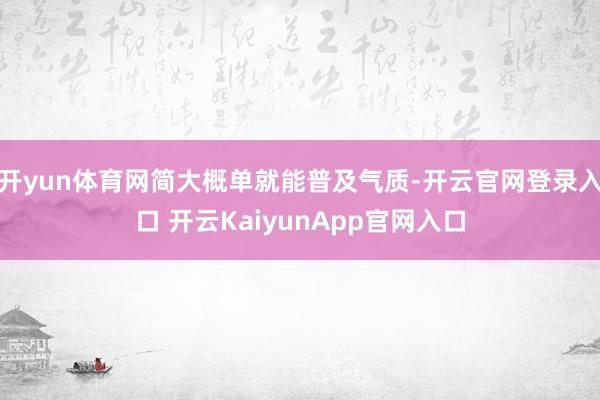 开yun体育网简大概单就能普及气质-开云官网登录入口 开云KaiyunApp官网入口