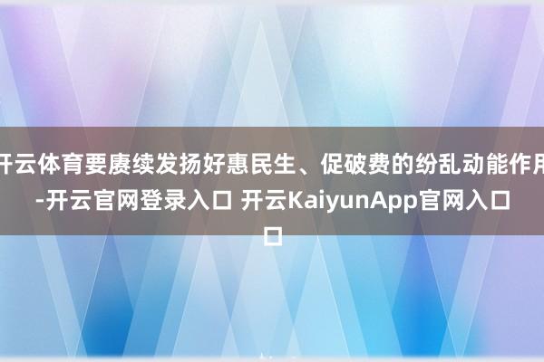 开云体育要赓续发扬好惠民生、促破费的纷乱动能作用-开云官网登录入口 开云KaiyunApp官网入口