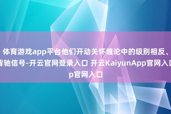 体育游戏app平台他们开动关怀缠论中的级别相反、背驰信号-开云官网登录入口 开云KaiyunApp官网入口