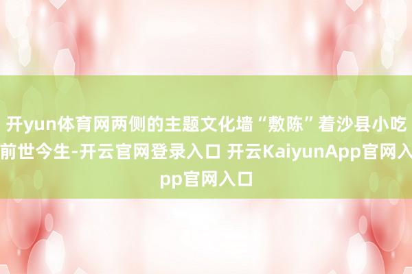 开yun体育网两侧的主题文化墙“敷陈”着沙县小吃的前世今生-开云官网登录入口 开云KaiyunApp官网入口