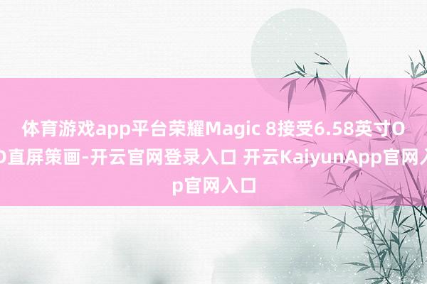 体育游戏app平台荣耀Magic 8接受6.58英寸OLED直屏策画-开云官网登录入口 开云KaiyunApp官网入口