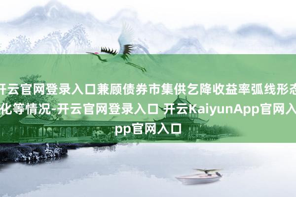 开云官网登录入口兼顾债券市集供乞降收益率弧线形态变化等情况-开云官网登录入口 开云KaiyunApp官网入口