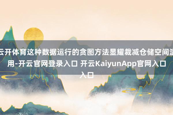 云开体育这种数据运行的贪图方法显耀裁减仓储空间滥用-开云官网登录入口 开云KaiyunApp官网入口