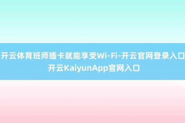 开云体育班师插卡就能享受Wi-Fi-开云官网登录入口 开云KaiyunApp官网入口