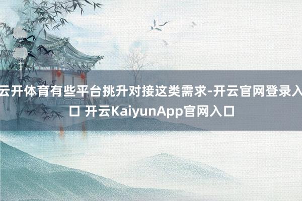 云开体育有些平台挑升对接这类需求-开云官网登录入口 开云KaiyunApp官网入口