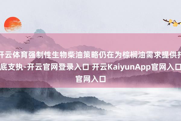 开云体育强制性生物柴油策略仍在为棕榈油需求提供托底支执-开云官网登录入口 开云KaiyunApp官网入口
