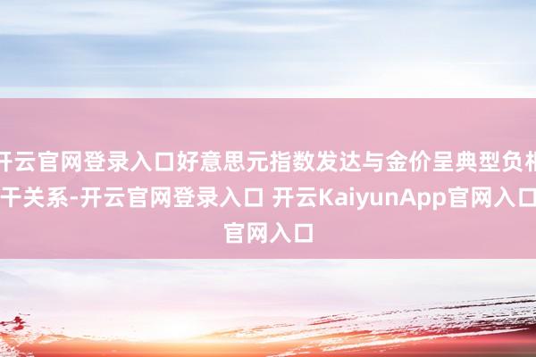 开云官网登录入口好意思元指数发达与金价呈典型负相干关系-开云官网登录入口 开云KaiyunApp官网入口