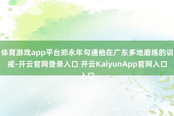 体育游戏app平台郑永年勾通他在广东多地磨练的训戒-开云官网登录入口 开云KaiyunApp官网入口